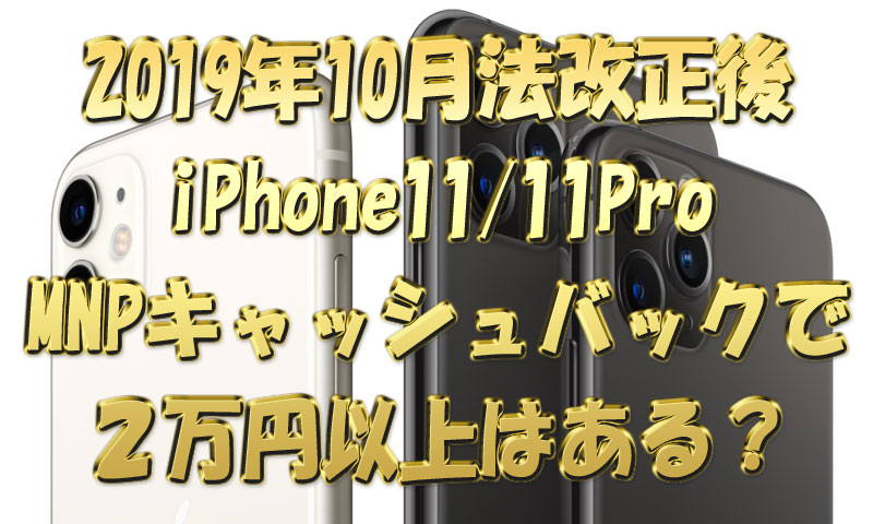 2019年10月法改正後『iPhone1111Pro』MNPキャッシュバックで2万円以上はある？
