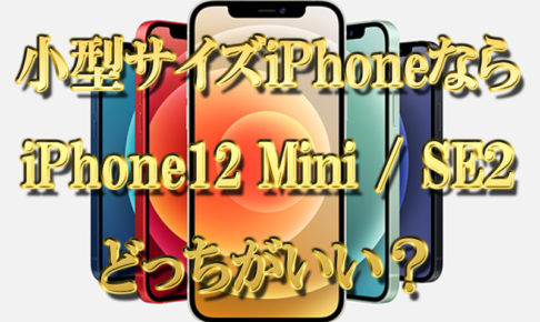 小型サイズiPhoneならiPhone12 Mini とiPhoneSE2どっちがいい？