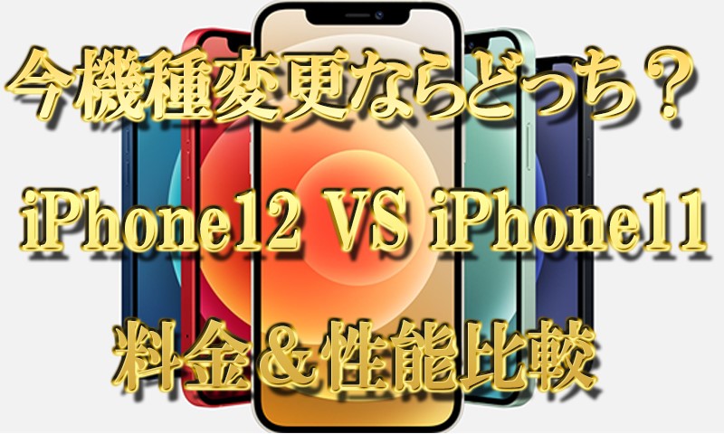 今機種変更するならどっちが買い？ iPhone12 VS 値下げiPhone11 料金＆性能比較