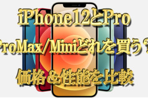 iPhone12とiPhonePro,ProMax,Miniどれを買う？違いは？価格＆性能を比較
