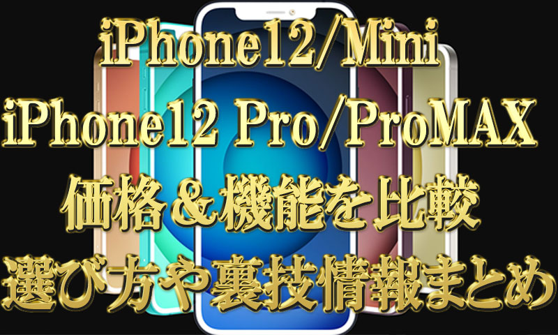 iPhone12＆Mini＆Pro＆ProMAXの価格＆機能を比較-【選び方や裏技情報まとめ】