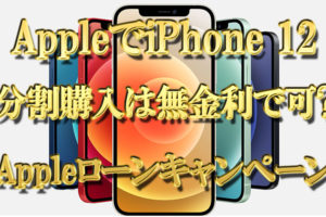 AppleでiPhone12(SIMフリー版)の分割購入は無金利で可能か【Appleローンキャンペーン期限】
