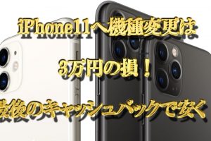 iPhone11への機種変更は3万円の損！最後のキャッシュバックで安く！
