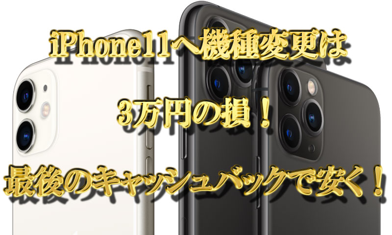 iPhone11への機種変更は3万円の損！最後のキャッシュバックで安く！