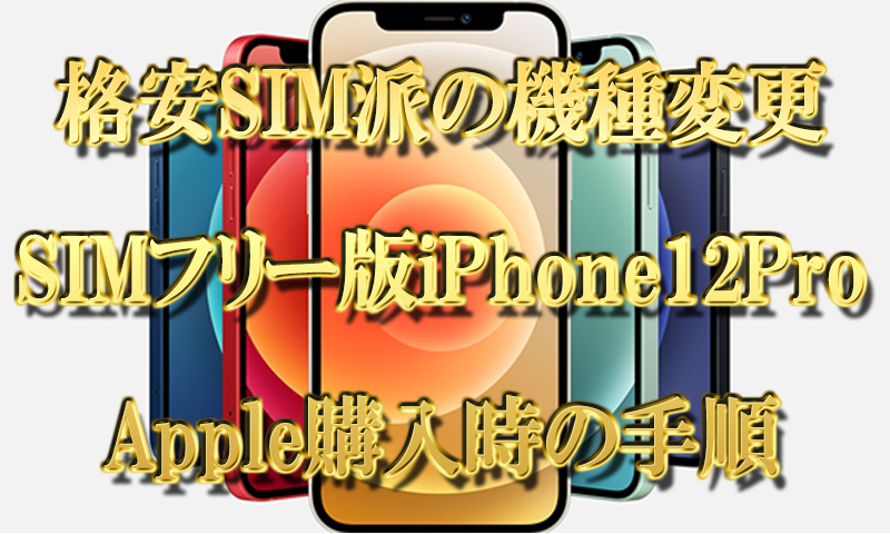 【格安SIM派の機種変更】SIMフリー版iPhone12ProをAppleで購入時の手順【画像付】