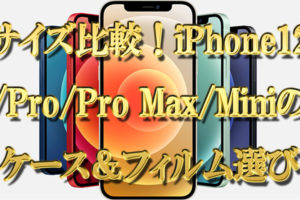 新旧サイズ比較！iPhone12,Pro,Pro Max,Miniのケース＆フィルムのサイズ選び