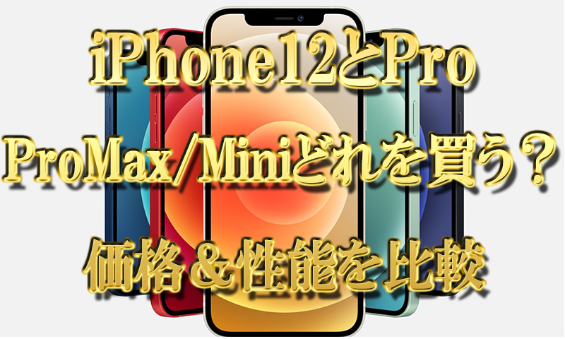 iPhone12とiPhonePro,ProMax,Miniどれを買う？違いは？価格＆性能を比較