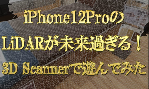 iPhone12ProシリーズのLiDARが未来過ぎる！アプリ「3D-Scanner」で遊んでみた