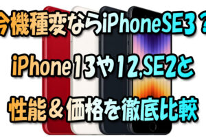 今機種変更ならiPhoneSE3でOK？iPhone13や12,SE2と性能＆価格を徹底比較